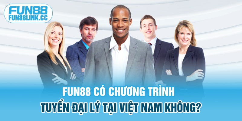 FUN88 có chương trình tuyển đại lý tại Việt Nam không?